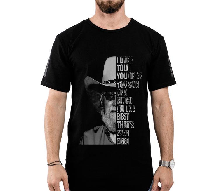 Charlie Daniels I Done Told You Once You Son Of A Bitch I’m The Best That’s Ever Been Shirt