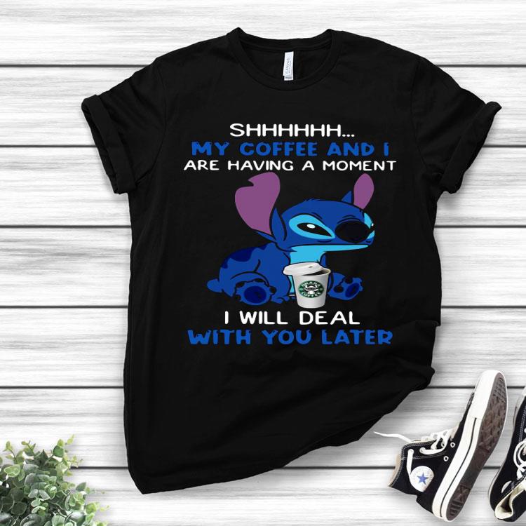 Stitch Shhh My Coffee And I Are Having A Moment I Will Deal With You Later Shirt