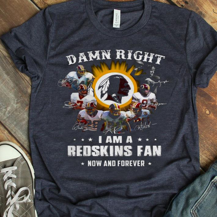 Damn Right I Am A Redskins Fan Now And Forever Shirt