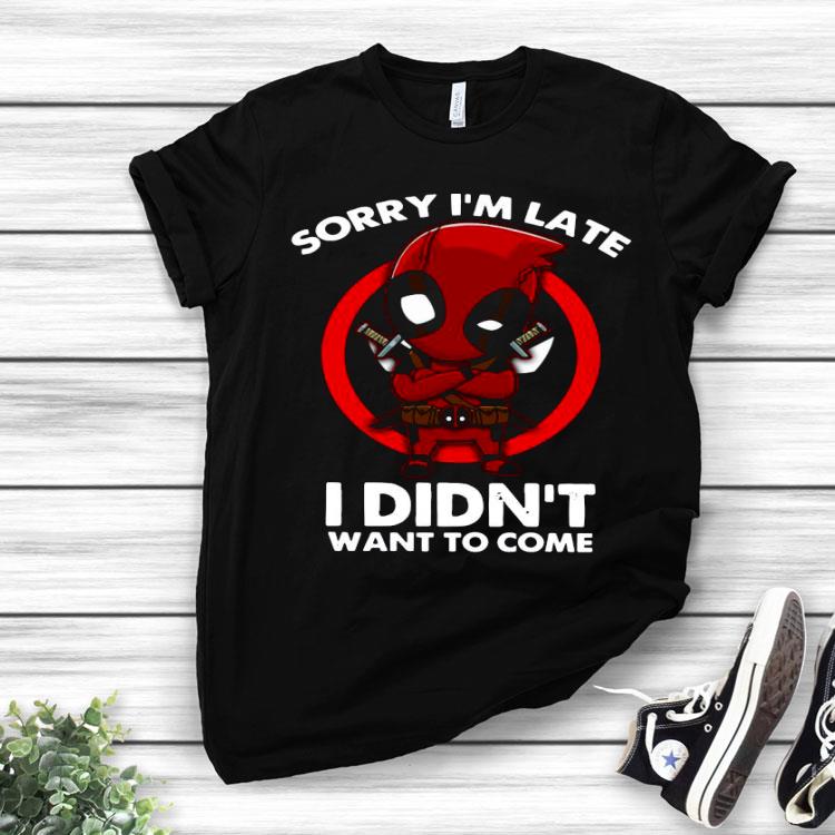 Deadpool Sorry I’m Late I Didn’t Want To Come Shirt