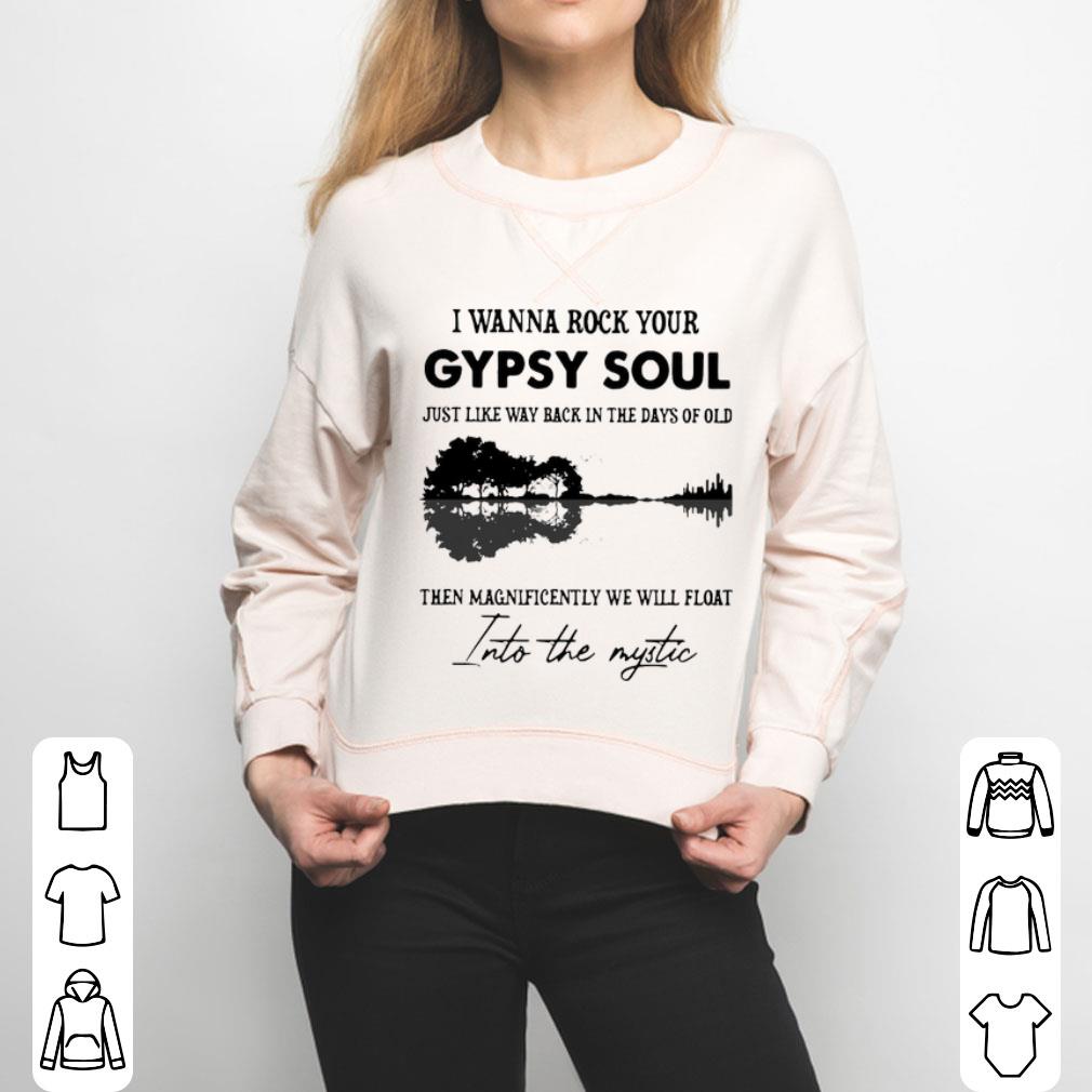 I Wanna Rock Your Gypsy Soul Just Like Way Back In The Days Of Old Then Magnificently We Will Float Shirt