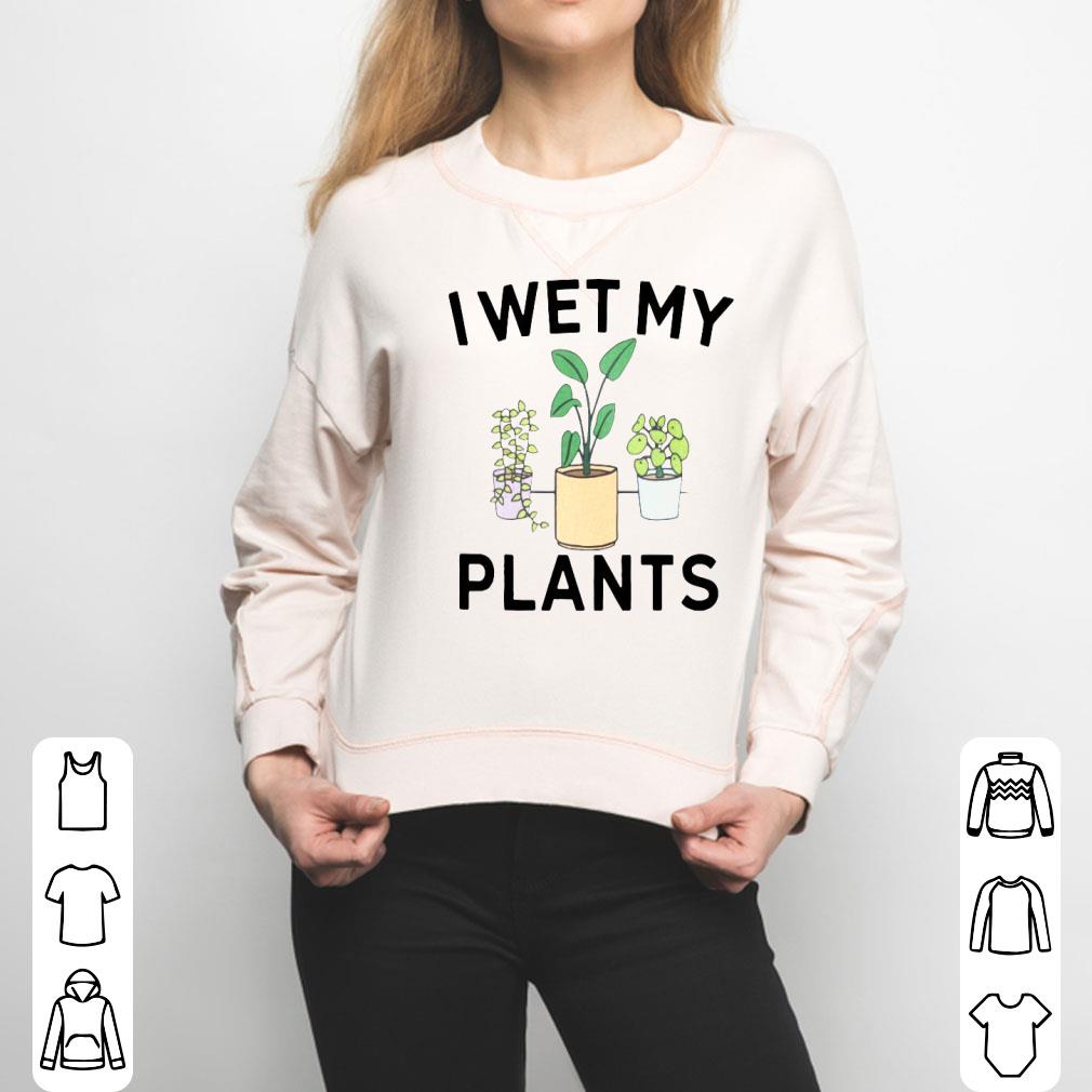 I Wet My Plants Shirt