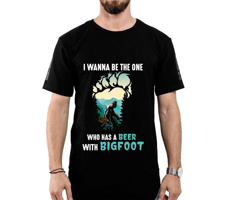 I Wanna Be The One Who Has A Beer With Bigfoot Shirt