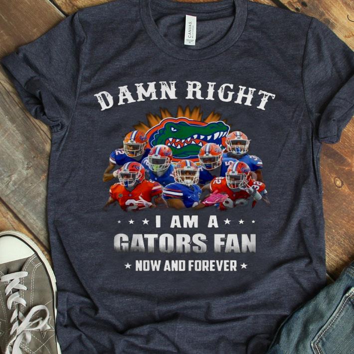 Damn Right I Am Agators Fan Now And Forever Shirt