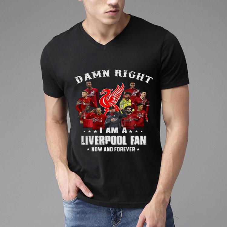 Damn Right I Am A Liverpool Fan Now And Forever Shirt