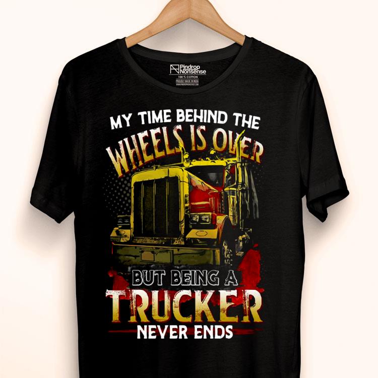 My Time Behind The Wheels Is Over But Being A Trucker Never Ends Shirt