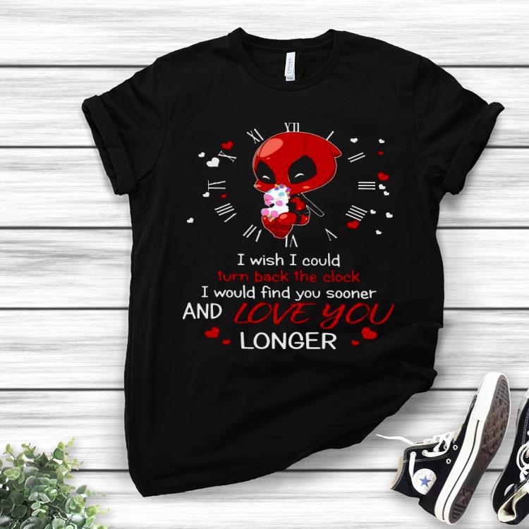 Deadpool Hug Unicorn I Wish I Could Turn Back The Clock I Would Find You Sooner And Love You Longer Shirt