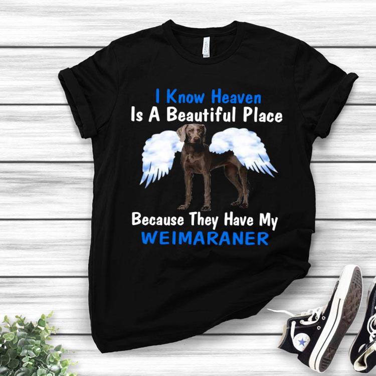 I Know Heaven Is A Beautiful Place Because They Have My Weimaraner Shirt
