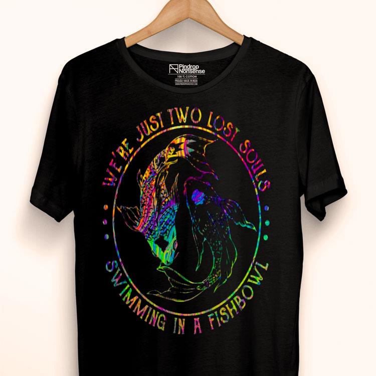 We’re Just Two Lost Souls Swimming In A Fishbowl Shirt