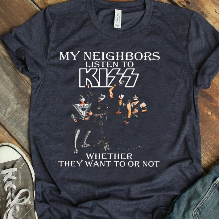 My Neighbors Listen To Kiss Whether They Want To Or Not Shirt