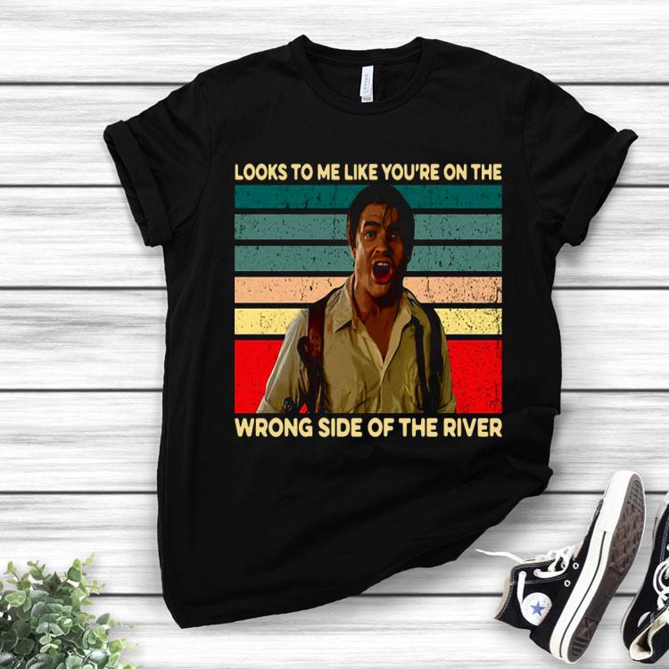 Looks To Me Like You’re On The Wrong Side Of The River Vintage Shirt
