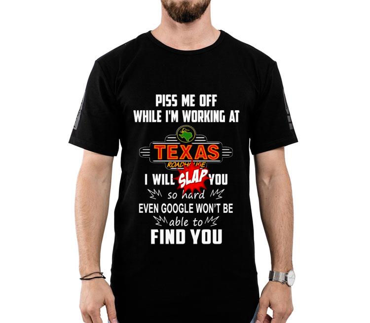 Piss Me Off While I’m Working At Texas I Will Slap You So Hard Even Google Won’t Be Able To Find You Shirt