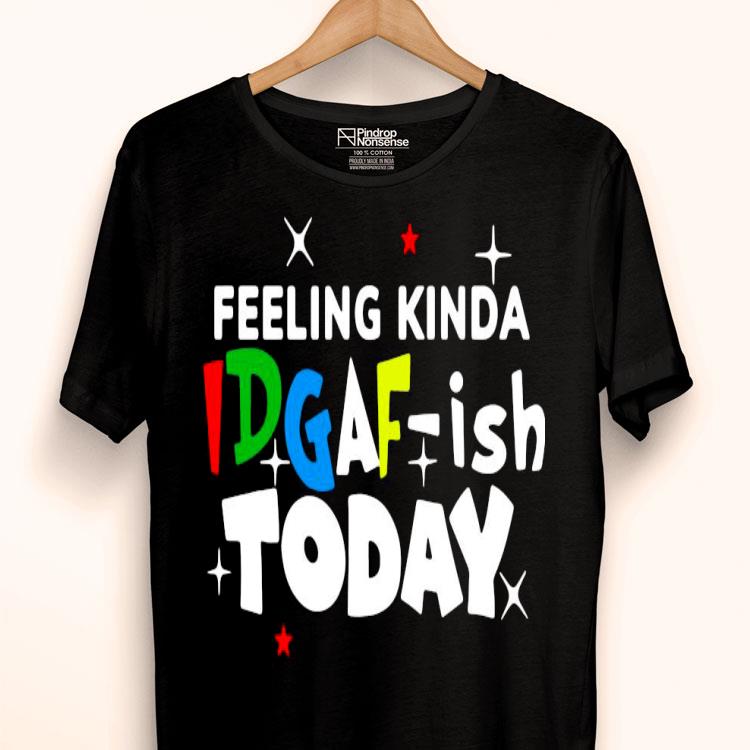 Feeling Kinda Idgaf Ish Today Shirt