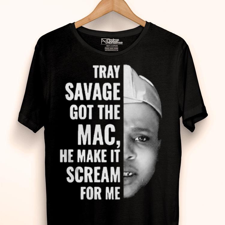 Tray Savage Got The Mac He Make It Scream For Me Shirt