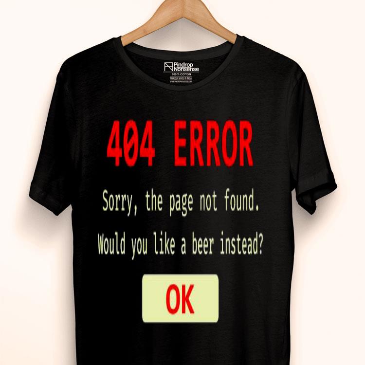 404 Error Sorry The Page Not Found Would You Like A Beer Instead Ok Shirt