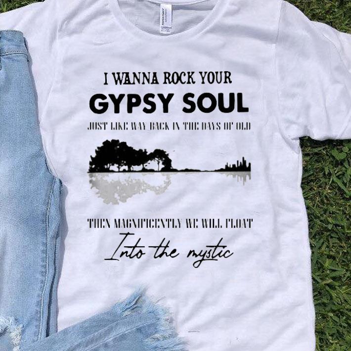 I Wanna Rock Your Gypsy Soul Just Like Way Back In The Days Of Old Then Magnificently We Will Float Into The Mystic Shirt