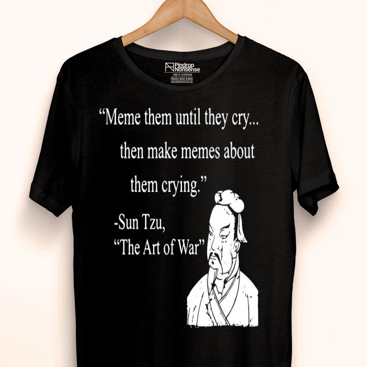 Meme Them Until They Cry Then Make Memes About Them Crying Sun Tzu The Art Of War Shirt