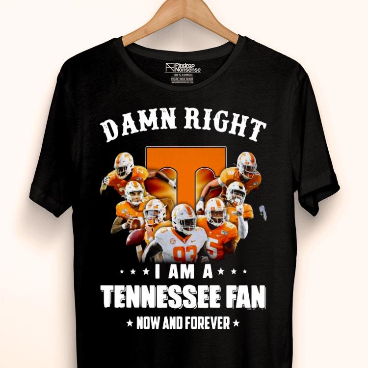 Damn Right I Am A Tennessee Volunteer Fan Now And Forever Shirt