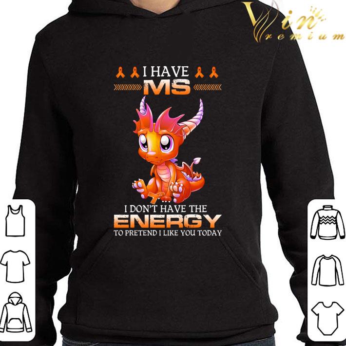 I have MS i don't have the energy to pretend i like you today shirt 0ad999de i have ms i don t have the energy to pretend i like you today shirt 4 - I have MS i don't have the energy to pretend i like you today shirt