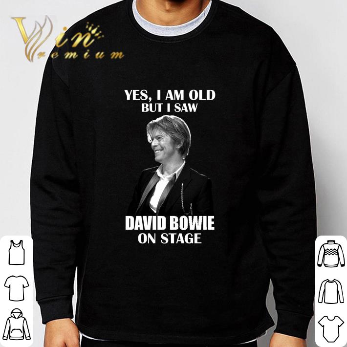 David Robert Jones Yes I am old but I saw David Bowie on stage shirt David Robert Jones Yes I am old but I saw David Bowie on stage shirt