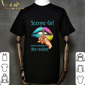 Lips Scorpio girl and notices more than you realize shirt 1