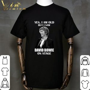 David Robert Jones Yes I am old but I saw David Bowie on stage shirt 1 David Robert Jones Yes I am old but I saw David Bowie on stage shirt 1