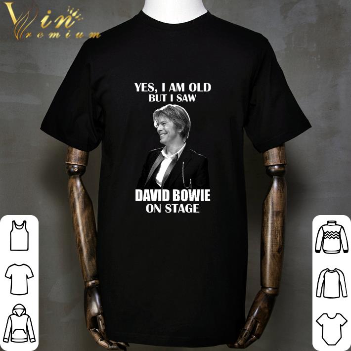 David Robert Jones Yes I am old but I saw David Bowie on stage shirt David Robert Jones Yes I am old but I saw David Bowie on stage shirt