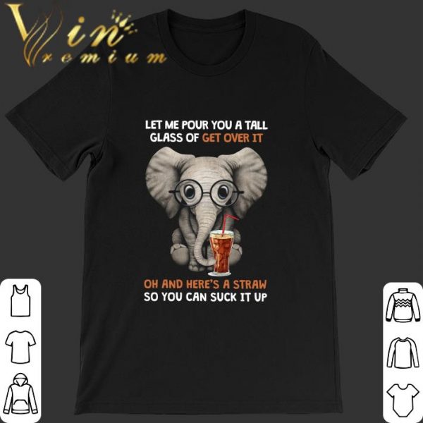 Elephant Soft Drink Let Me Pour You A Tall Glass Of Get Over It shirt
