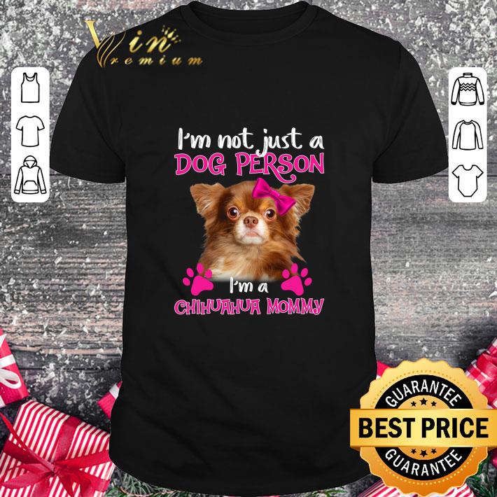 Awesome Chihuahua i'm not just a dog person i'm a Chihuahua mommy shirt