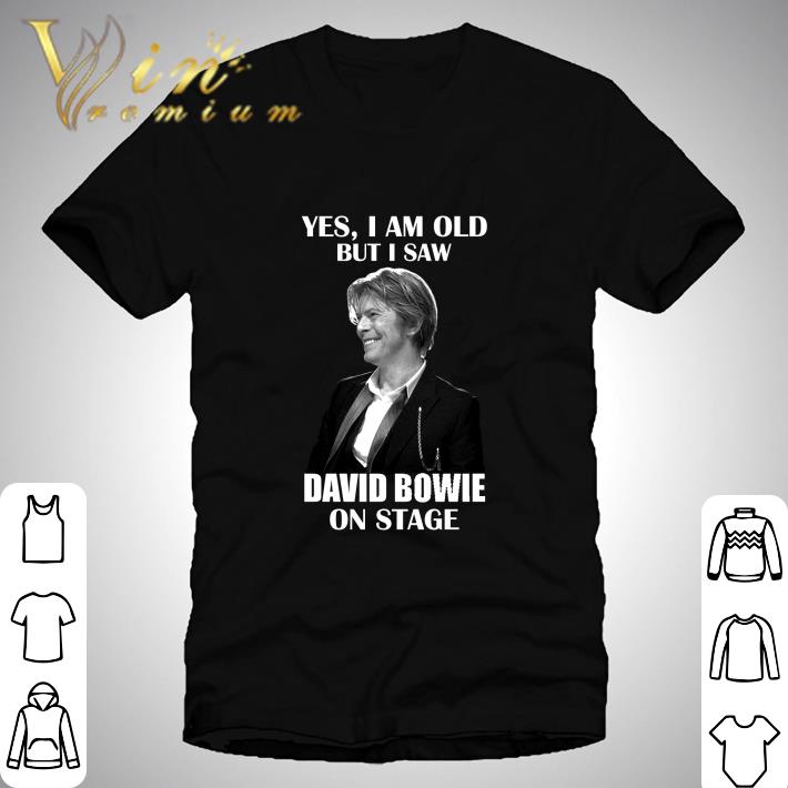 David Robert Jones Yes I am old but I saw David Bowie on stage shirt David Robert Jones Yes I am old but I saw David Bowie on stage shirt