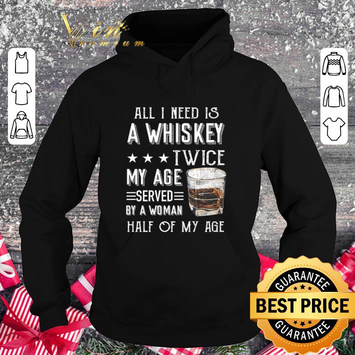 Awesome All I need is a whiskey twice my age served by a woman half of my age shirt 951a2958 awesome all i need is a whiskey twice my age served by a woman half of my age shirt 4 - Awesome All I need is a whiskey twice my age served by a woman half of my age shirt