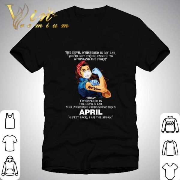 Strong April Woman 6 Feet Back I Am The Storm The Devil Whispered In My Ear shirt