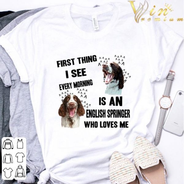 First Thing I See Every Morning Is An English Springer Spaniel shirt