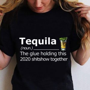 Awesome Tequila The Glue Holding This 2020 Shitshow Together shirt 1