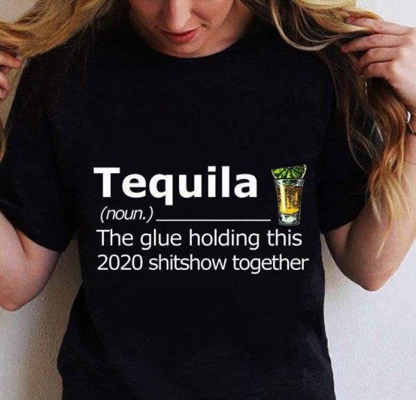 Awesome Tequila The Glue Holding This 2020 Shitshow Together shirt