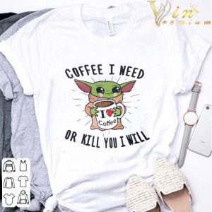 Star Wars Baby Yoda Coffee I Need Or Kill You I Will shirt 2