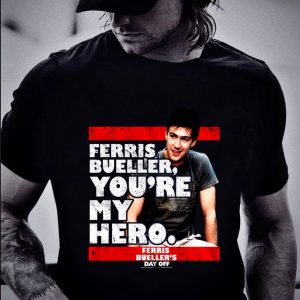 Awesome Ferris Bueller You're My Hero Ferris Bueller's Day Off shirt 1