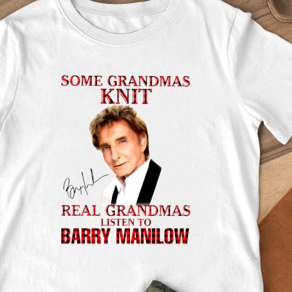 Hot Some Grandmas Knit Real Grandmas Listen To Barry Manilow Signature shirt