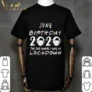 Friends June Birthday 2020 Where I Was In Lockdown shirt 1