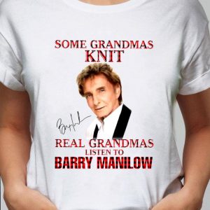 Hot Some Grandmas Knit Real Grandmas Listen To Barry Manilow Signature shirt 1