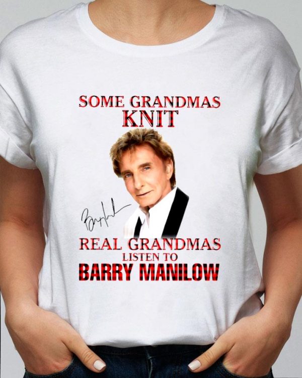 Hot Some Grandmas Knit Real Grandmas Listen To Barry Manilow Signature shirt