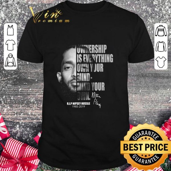 Hot Rip Nipsey Hussle 1985-2019 Signature Ownership Is Everything Own Your Mind shirt
