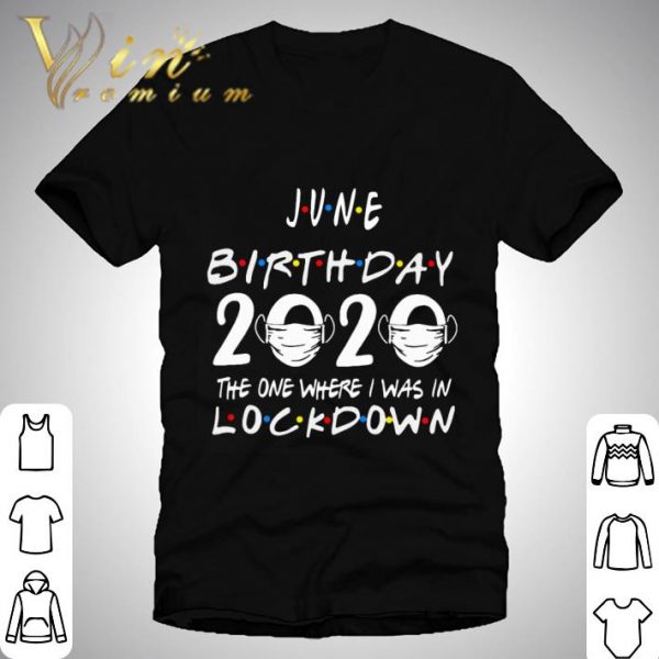 Friends June Birthday 2020 Where I Was In Lockdown shirt