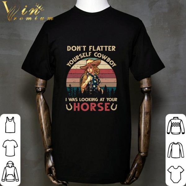 Don't Flatter Yourself Cowboy I Was Looking At Your Horse Vintage shirt