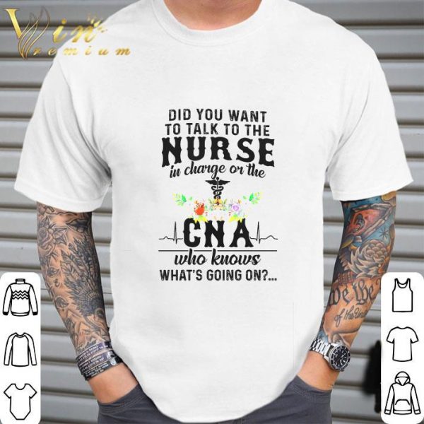 Did you want to talk to the nurse in charge or the CNA flowers shirt