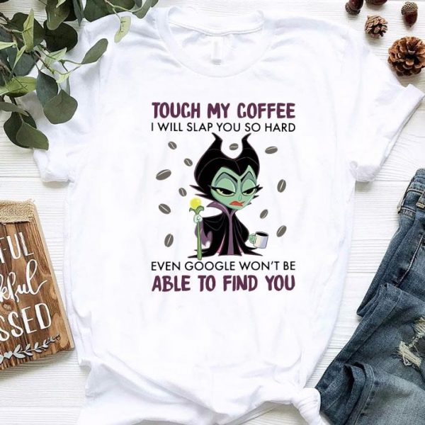 Awesome Disney Maleficent Touch My Coffee I Will Slap You So Hard Even Google shirt