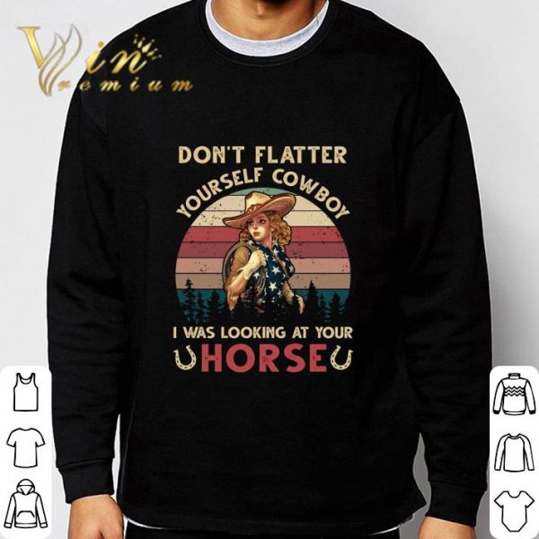 Don't Flatter Yourself Cowboy I Was Looking At Your Horse Vintage shirt