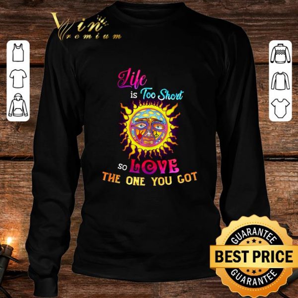 Original Life is too short so love the one you got shirt