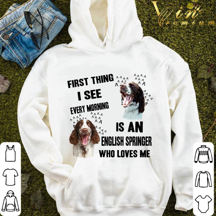 560d464c first thing i see every morning is an english springer spaniel shirt 4 - First Thing I See Every Morning Is An English Springer Spaniel shirt
