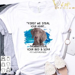 Weimaraner First We Steal Your Heart Then We Steal Your Bed & Sofa shirt 2